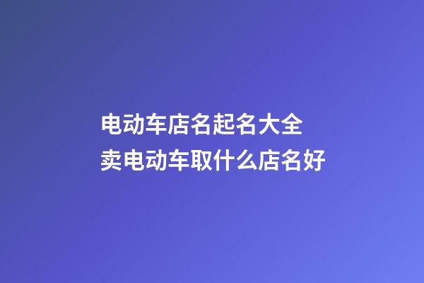 电动车店名起名大全 卖电动车取什么店名好-第1张-店铺起名-玄机派